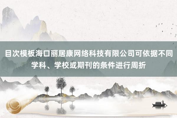 目次模板海口丽居康网络科技有限公司可依据不同学科、学校或期刊的条件进行周折