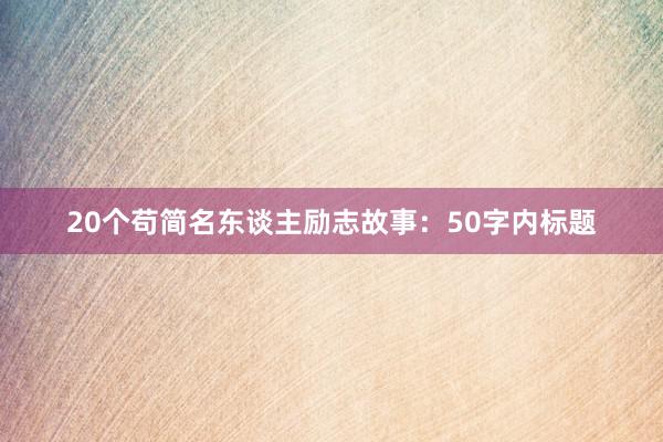 20个苟简名东谈主励志故事：50字内标题