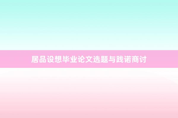 居品设想毕业论文选题与践诺商讨