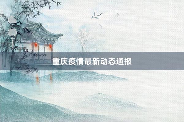重庆疫情最新动态通报