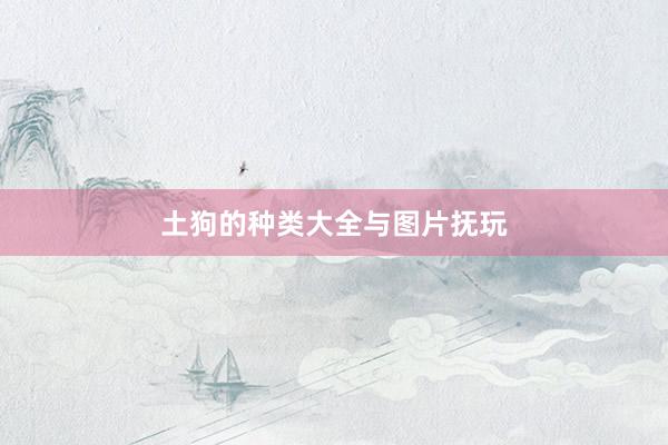 土狗的种类大全与图片抚玩