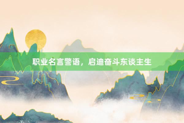 职业名言警语，启迪奋斗东谈主生